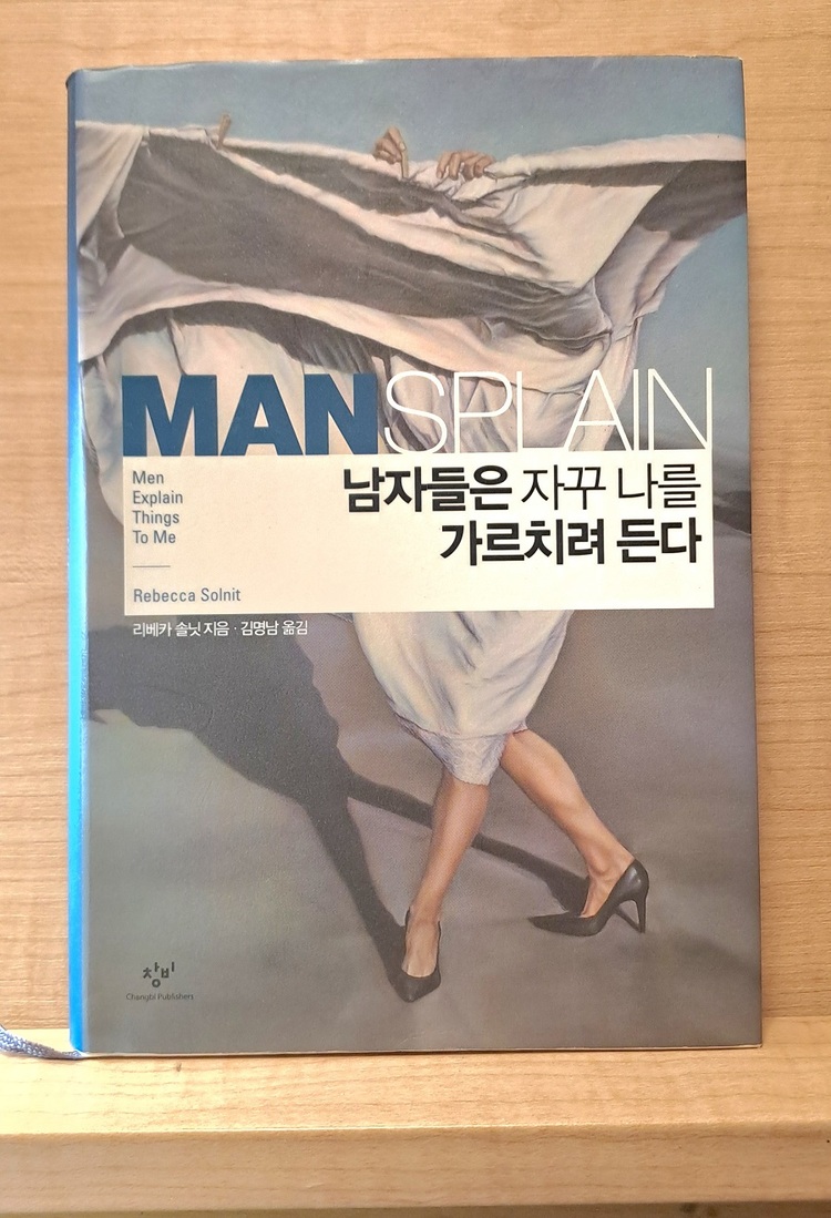 리베카 솔닛의 유명한 저서 『남자들은 자꾸 나를 가르치려 든다』(김명남 역,창비,2015).신조어‘맨스플레인’이 전세계적 공감을 불러일으키는 발단이 된 저자의 LA타임스 기고문을 비롯해,여성을 침묵시키는 힘