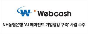 웹케시, NH농협銀과 ‘AI에이전트 기반 기업뱅킹 조회 서비스’ 구축....
