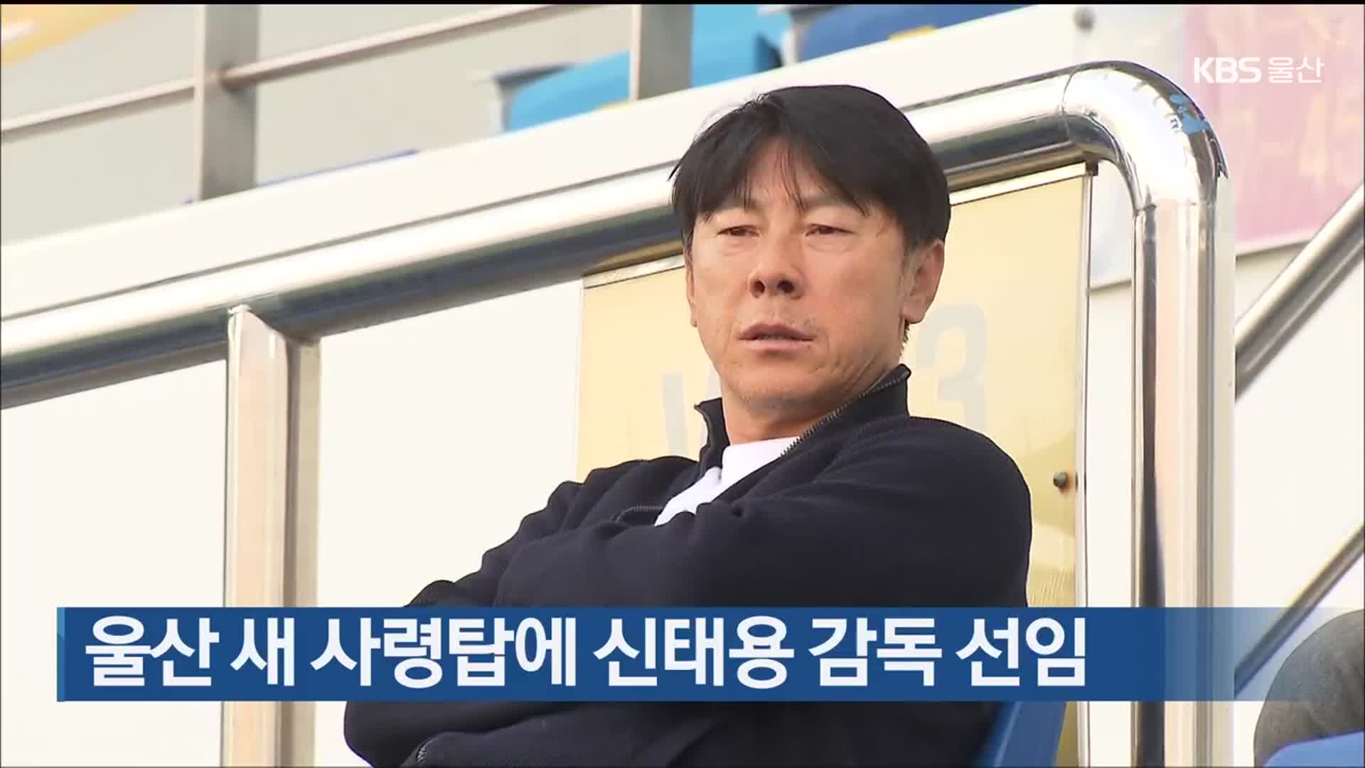 <b>울산</b> 새 사령탑에 <b>신태용 감독</b> 선임