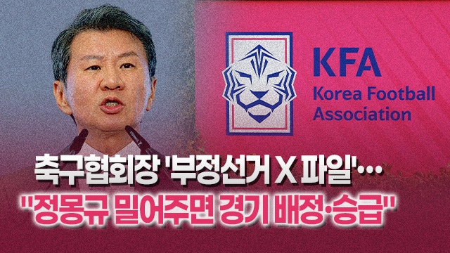 축구협회장 ‘부정선거 X 파일’…“정몽규 밀어주면 경기 배정·승급”